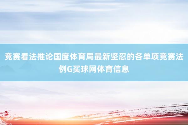 竞赛看法推论国度体育局最新坚忍的各单项竞赛法例G买球网体育信息