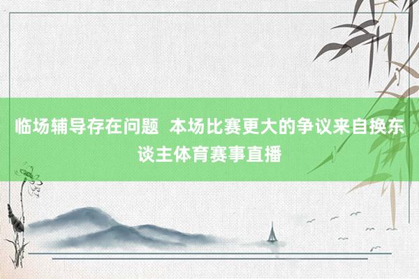 临场辅导存在问题  本场比赛更大的争议来自换东谈主体育赛事直播