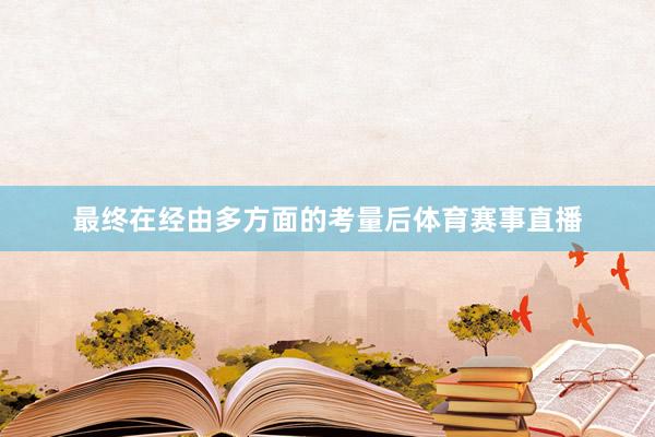 最终在经由多方面的考量后体育赛事直播