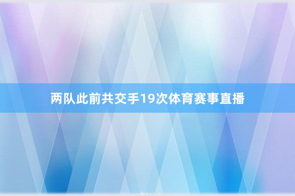 两队此前共交手19次体育赛事直播