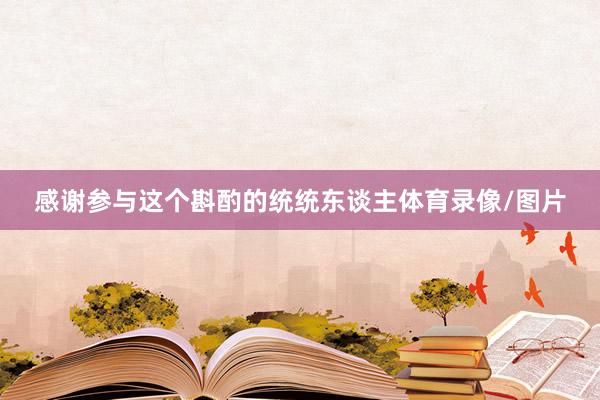感谢参与这个斟酌的统统东谈主体育录像/图片