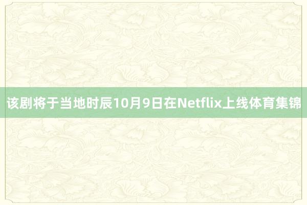 该剧将于当地时辰10月9日在Netflix上线体育集锦
