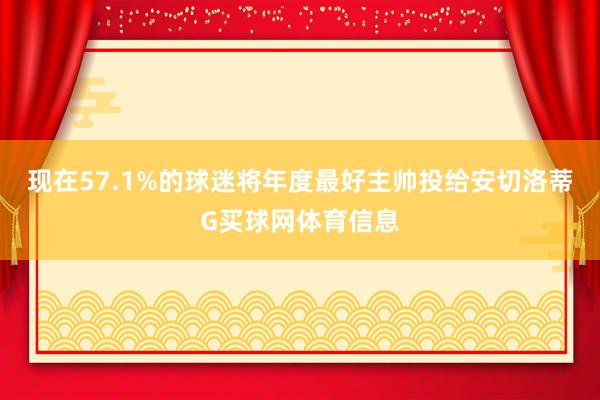 现在57.1%的球迷将年度最好主帅投给安切洛蒂G买球网体育信息