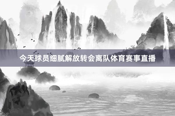 今天球员细腻解放转会离队体育赛事直播