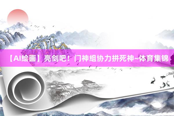 【AI绘画】亮剑吧！门神组协力拼死神~体育集锦