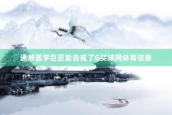 通顺医学巨匠皆告戒了G买球网体育信息