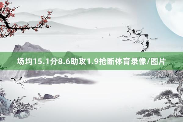 场均15.1分8.6助攻1.9抢断体育录像/图片