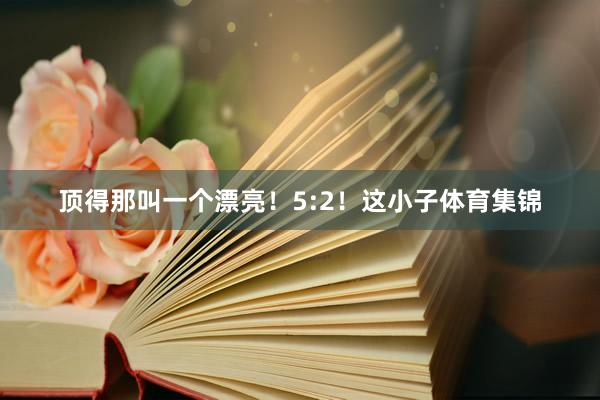 顶得那叫一个漂亮！5:2！这小子体育集锦