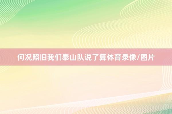何况照旧我们泰山队说了算体育录像/图片
