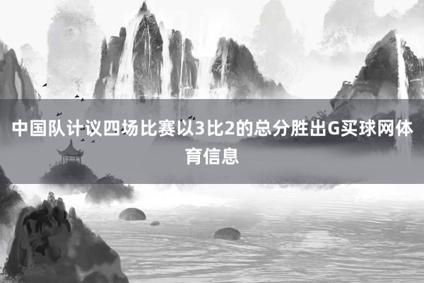 中国队计议四场比赛以3比2的总分胜出G买球网体育信息