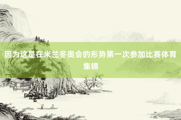 因为这是在米兰冬奥会的形势第一次参加比赛体育集锦