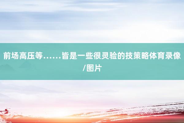 前场高压等……皆是一些很灵验的技策略体育录像/图片