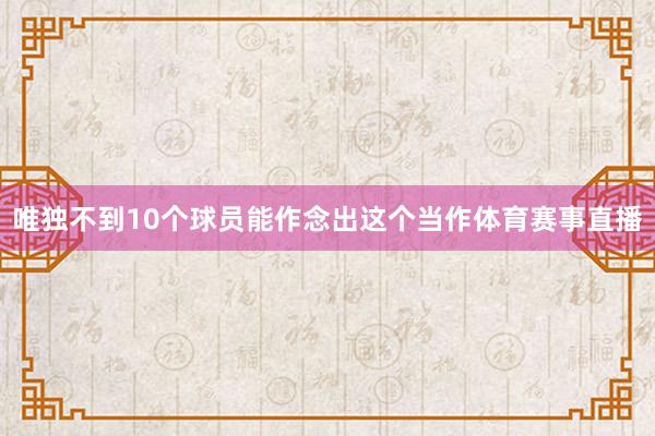 唯独不到10个球员能作念出这个当作体育赛事直播