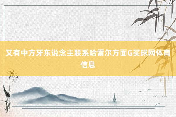 又有中方牙东说念主联系哈雷尔方面G买球网体育信息