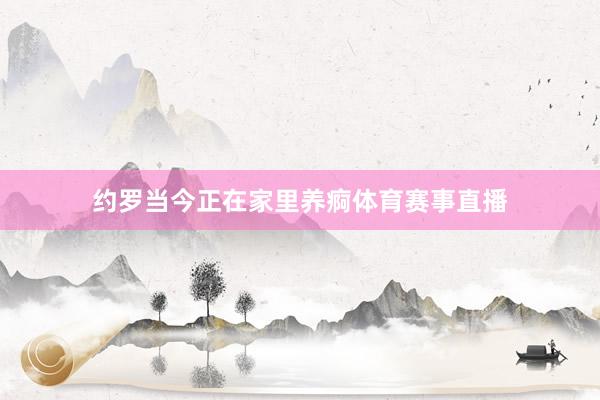 约罗当今正在家里养痾体育赛事直播