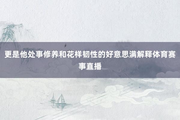 更是他处事修养和花样韧性的好意思满解释体育赛事直播