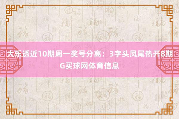 大乐透近10期周一奖号分离：3字头凤尾热开8期G买球网体育信息