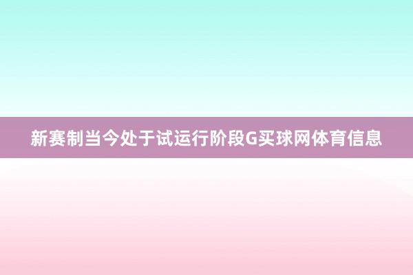 新赛制当今处于试运行阶段G买球网体育信息