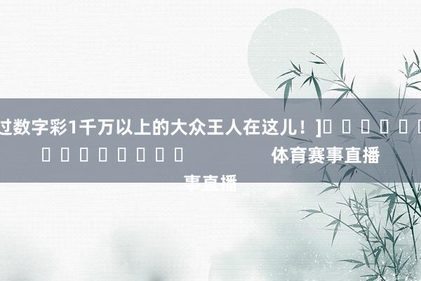 中过数字彩1千万以上的大众王人在这儿！]															                体育赛事直播
