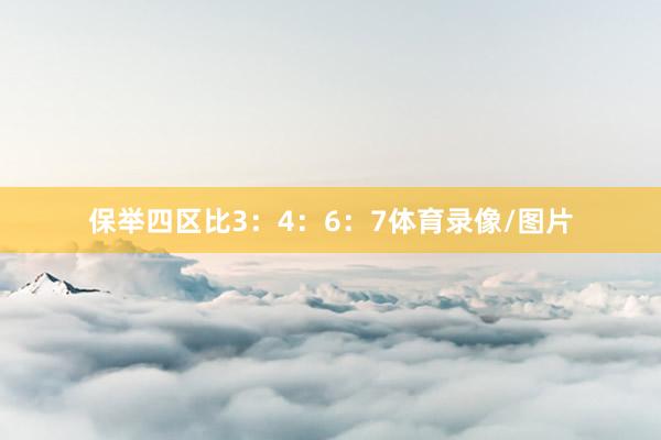 保举四区比3：4：6：7体育录像/图片