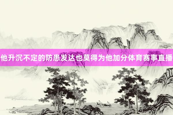 他升沉不定的防患发达也莫得为他加分体育赛事直播