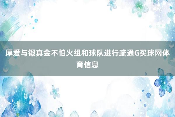 厚爱与锻真金不怕火组和球队进行疏通G买球网体育信息