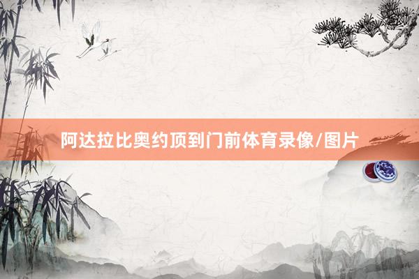 阿达拉比奥约顶到门前体育录像/图片