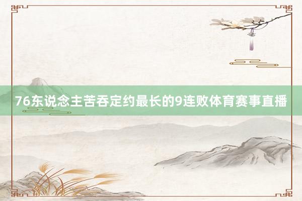 76东说念主苦吞定约最长的9连败体育赛事直播