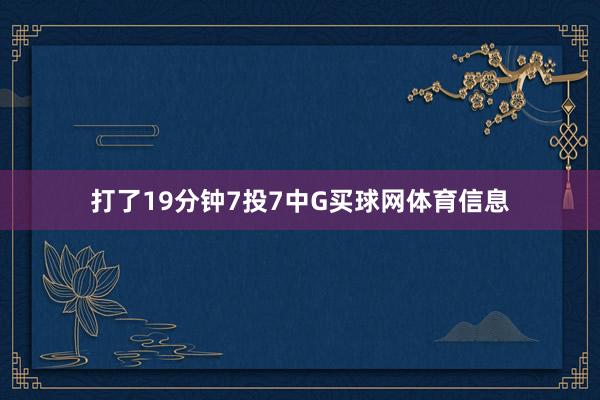 打了19分钟7投7中G买球网体育信息