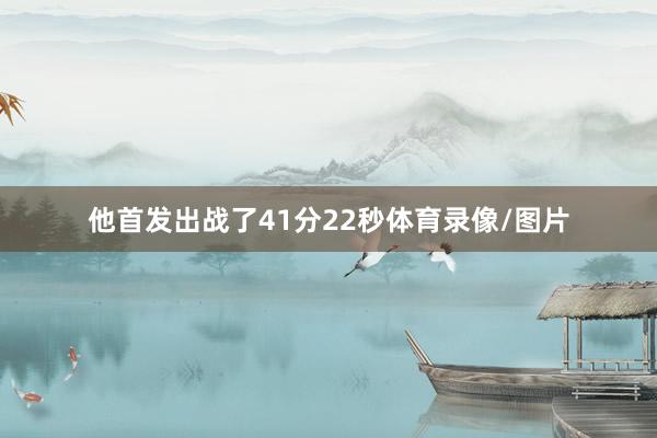 他首发出战了41分22秒体育录像/图片