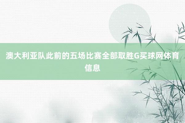 澳大利亚队此前的五场比赛全部取胜G买球网体育信息