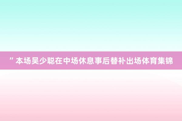 ”本场吴少聪在中场休息事后替补出场体育集锦