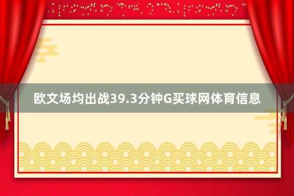 欧文场均出战39.3分钟G买球网体育信息