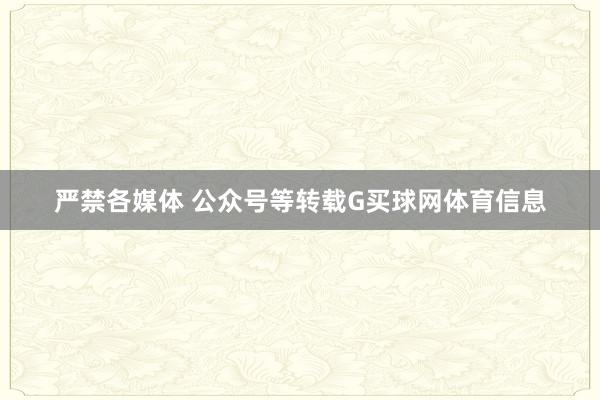 严禁各媒体 公众号等转载G买球网体育信息
