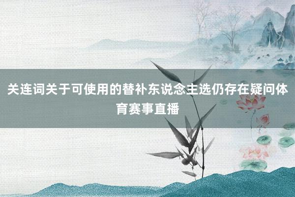 关连词关于可使用的替补东说念主选仍存在疑问体育赛事直播