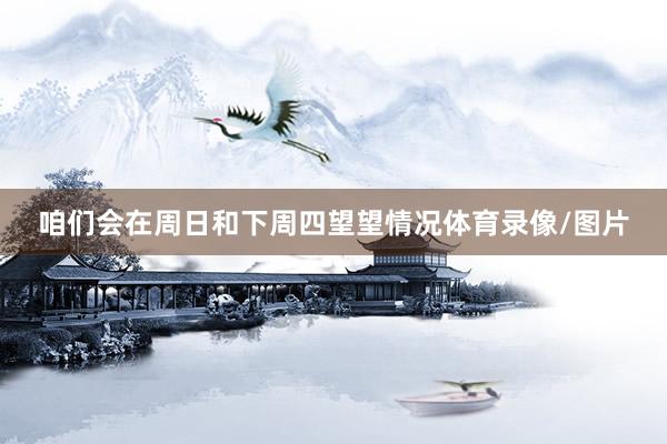 咱们会在周日和下周四望望情况体育录像/图片