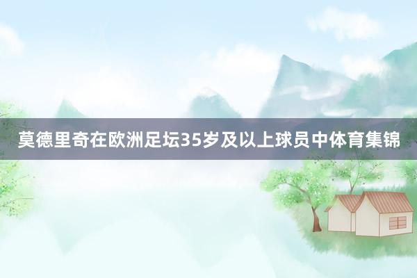 莫德里奇在欧洲足坛35岁及以上球员中体育集锦