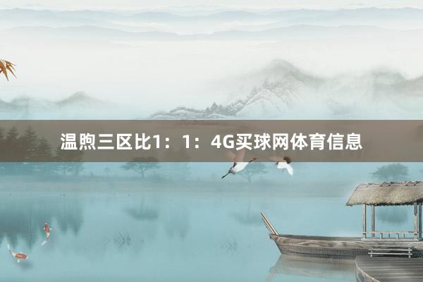 温煦三区比1：1：4G买球网体育信息