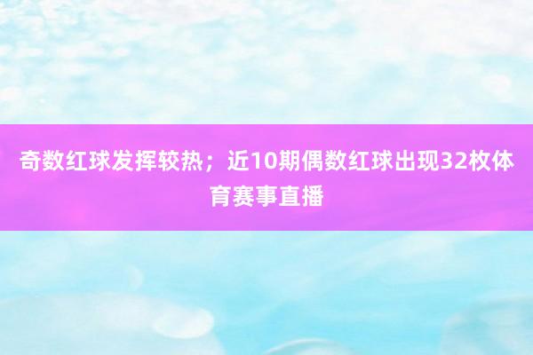 奇数红球发挥较热；近10期偶数红球出现32枚体育赛事直播